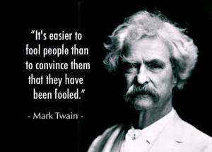 mark-twain-it-s-easier-to-fool-people-than-to-convince-them-they-have-been-fooled
